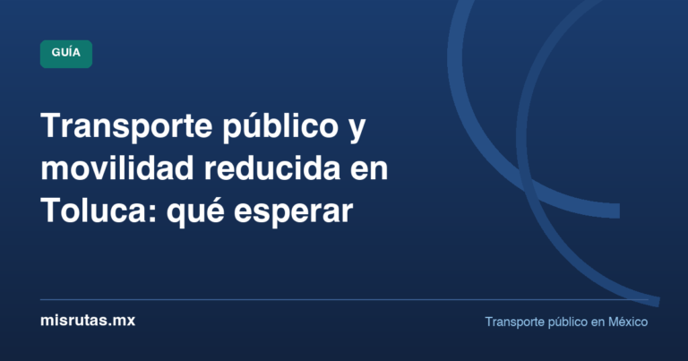Transporte público y movilidad reducida en Toluca: qué esperar — guía de MisRutas.mx