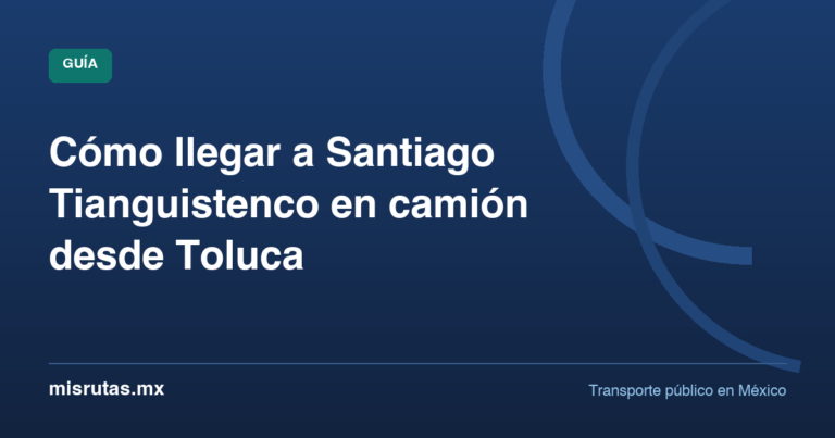 Cómo llegar a Santiago Tianguistenco en camión desde Toluca — guía de MisRutas.mx