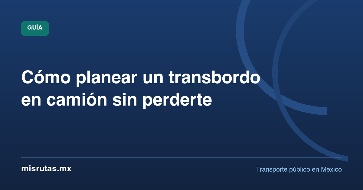 Cómo planear un transbordo en camión sin perderte — guía de MisRutas.mx