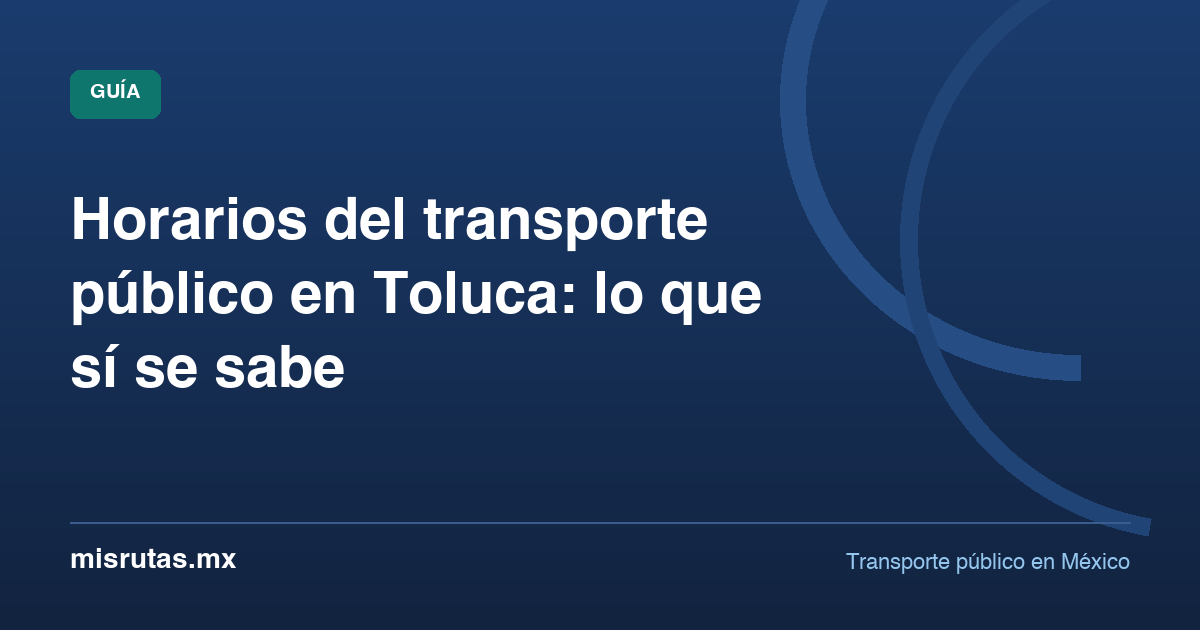 Horarios del transporte público en Toluca: lo que sí se sabe — guía de MisRutas.mx