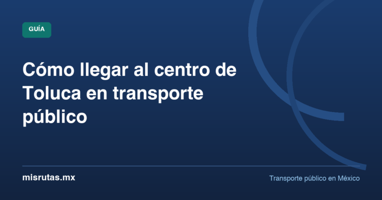 Cómo llegar al centro de Toluca en transporte público — guía de MisRutas.mx