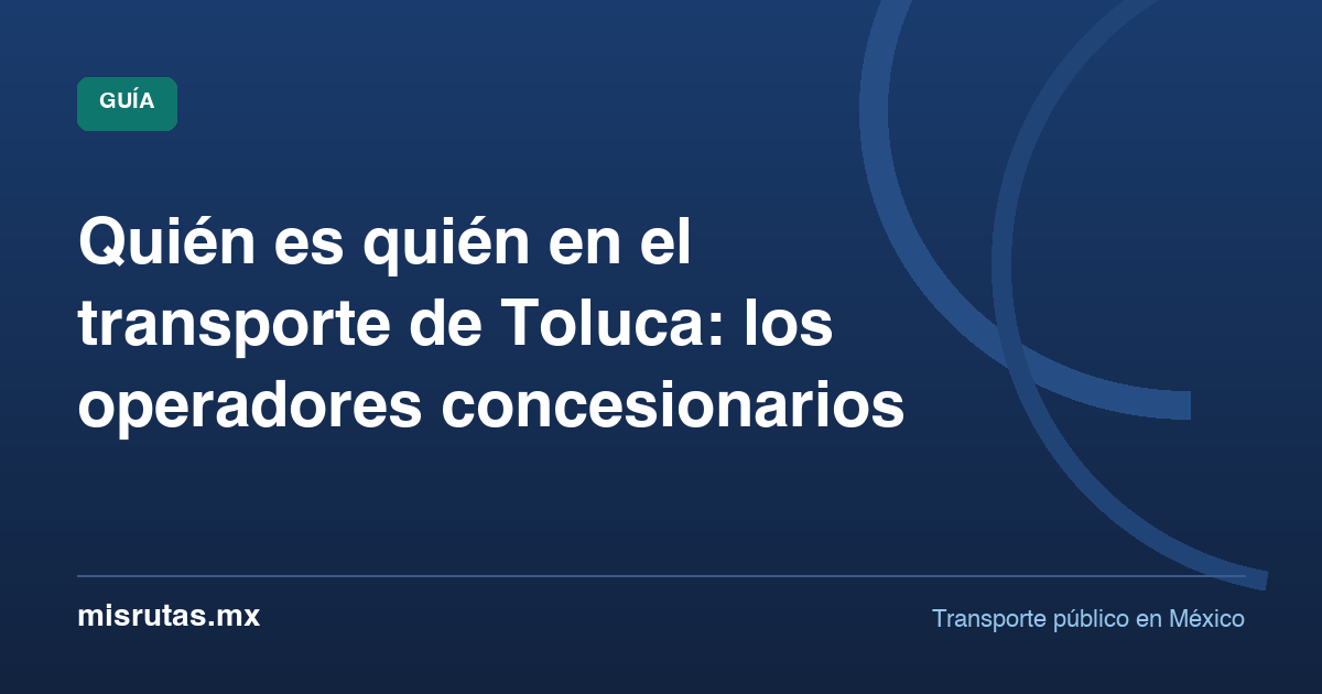 Quién es quién en el transporte de Toluca: los operadores concesionarios — guía de MisRutas.mx