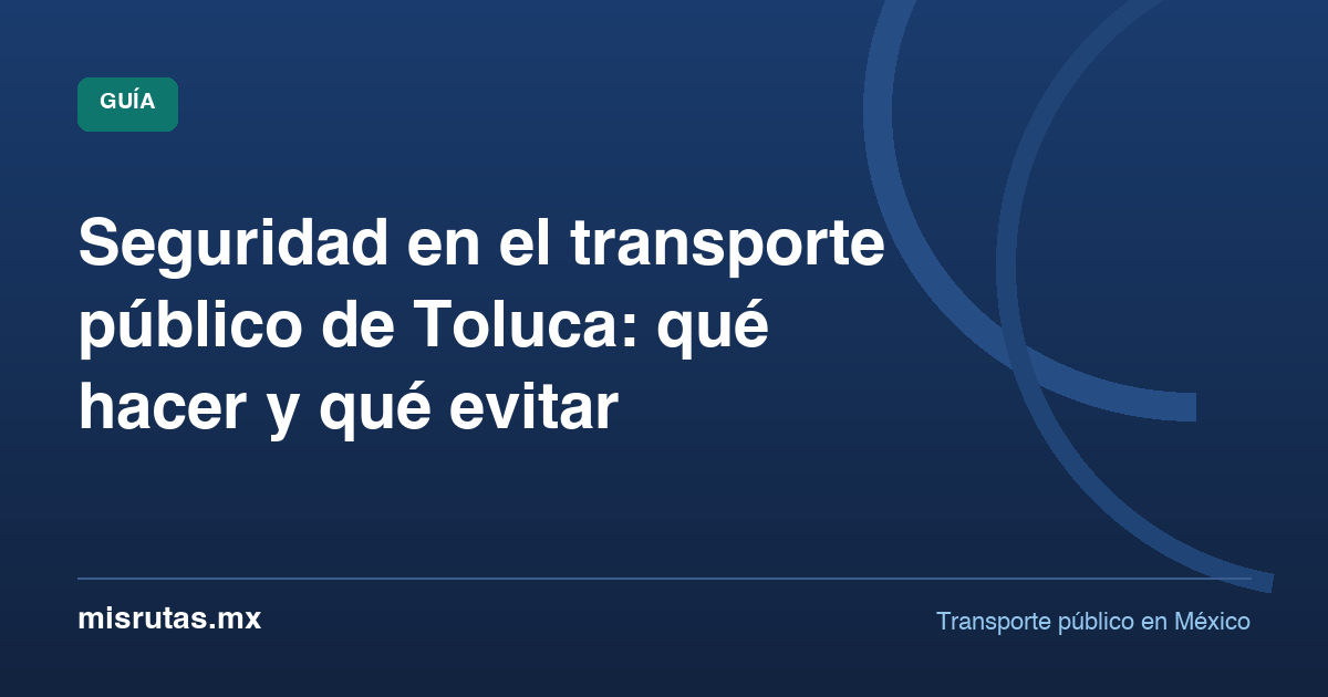 Seguridad en el transporte público de Toluca: qué hacer y qué evitar — guía de MisRutas.mx