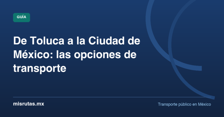 De Toluca a la Ciudad de México: las opciones de transporte — guía de MisRutas.mx