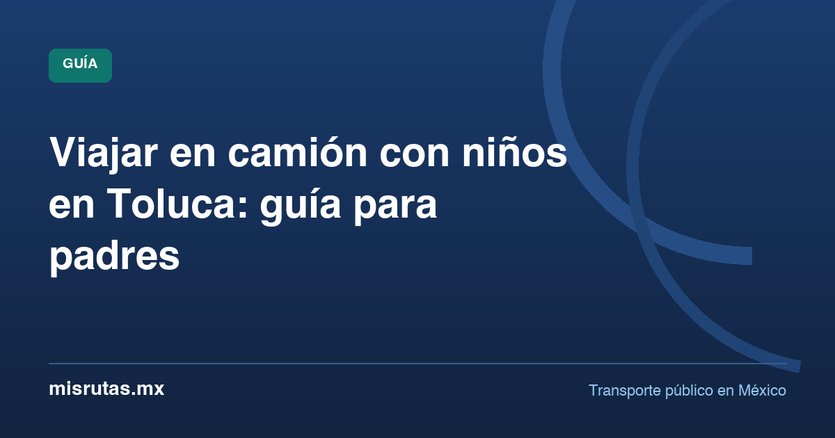 Viajar en camión con niños en Toluca: guía para padres — guía de MisRutas.mx